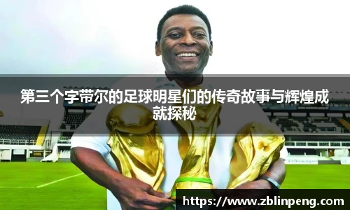 第三个字带尔的足球明星们的传奇故事与辉煌成就探秘